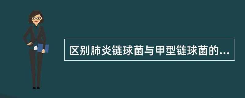 区别肺炎链球菌与甲型链球菌的试验是A、血浆凝固酶试验和氧化酶试验B、胆汁溶菌试验