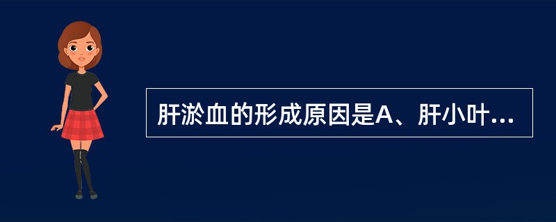 肝淤血的形成原因是A、肝小叶间静脉淤血和结缔组等增生B、肝脏出血和肝细胞坏死C、