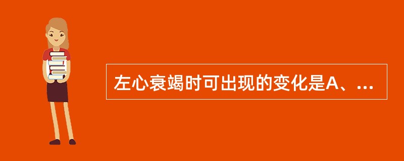 左心衰竭时可出现的变化是A、腹水B、肝淤血C、肺水肿D、少尿E、恶心、呕吐 -