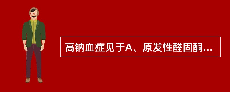 高钠血症见于A、原发性醛固酮增多症B、腹泻C、肾上腺功能低下D、慢性肾衰E、肠瘘