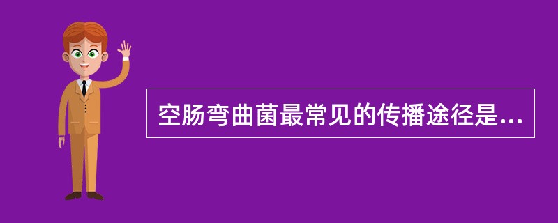 空肠弯曲菌最常见的传播途径是A、呼吸道传播B、虫媒传播C、母婴垂直传播D、污染的