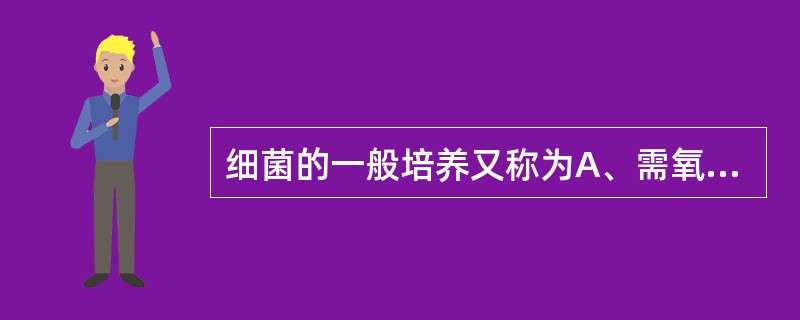 细菌的一般培养又称为A、需氧培养B、厌氧培养C、微氧培养D、无氧培养E、微需氧培