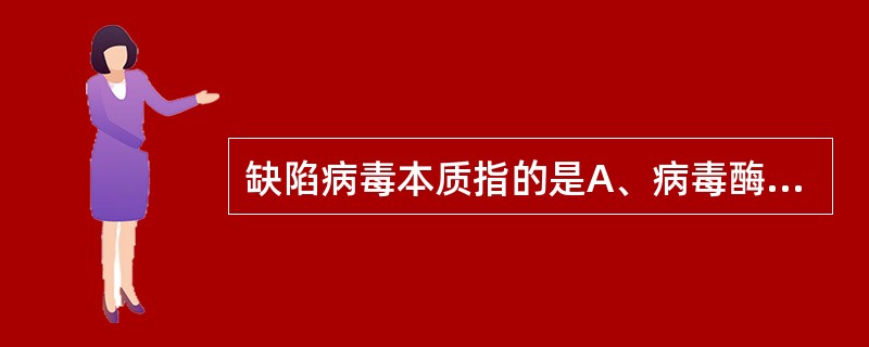 缺陷病毒本质指的是A、病毒酶有缺损B、衣壳缺陷C、包膜表面刺突缺陷D、基因组缺陷