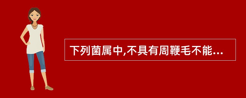 下列菌属中,不具有周鞭毛不能运动的为A、肠杆菌属B、沙雷菌属C、克雷伯菌属D、哈