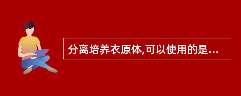 分离培养衣原体,可以使用的是 ( )A、鸡胚卵黄囊接种B、动物接种C、Hela细