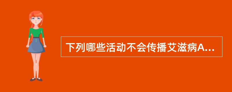 下列哪些活动不会传播艾滋病A、输血B、蚊虫叮咬C、性接触D、共用牙刷E、器官移植