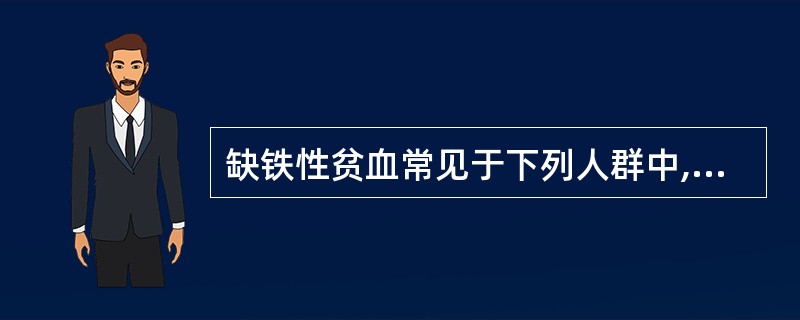 缺铁性贫血常见于下列人群中,除外A、中年男性B、青春期妇女C、妇女妊娠期D、妇女