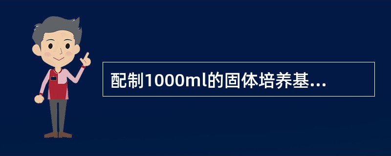 配制1000ml的固体培养基需加琼脂为A、0B、2~7克C、15~20克D、50