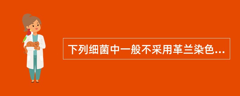 下列细菌中一般不采用革兰染色法的是:A、大肠埃希菌B、金黄色葡萄球菌C、铜绿假单
