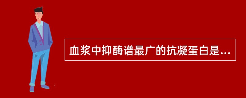 血浆中抑酶谱最广的抗凝蛋白是A、蛋白CB、蛋白SC、蛋白ZD、抗凝血酶E、组织因