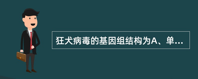 狂犬病毒的基因组结构为A、单股正链RNAB、单股负链DNAC、单股线状,不分节段