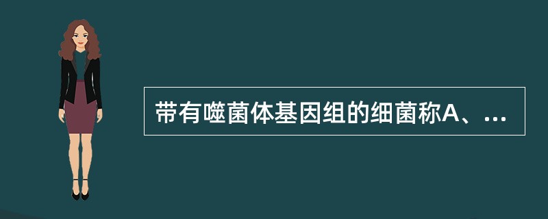 带有噬菌体基因组的细菌称A、溶原性细菌B、溶菌性细菌C、宿主菌D、真细菌E、接合