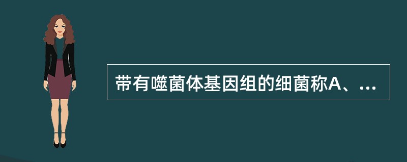 带有噬菌体基因组的细菌称A、溶原性细菌B、溶菌性细菌C、宿主菌D、真细菌E、接合