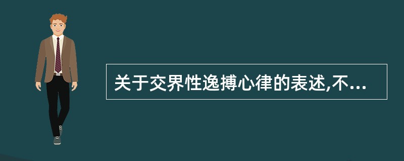 关于交界性逸搏心律的表述,不正确的是A、指连续3个及以上的交界性逸搏B、QRS波