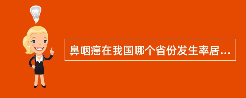 鼻咽癌在我国哪个省份发生率居常见癌症的首位:A、河南省B、浙江省C、云南省D、广