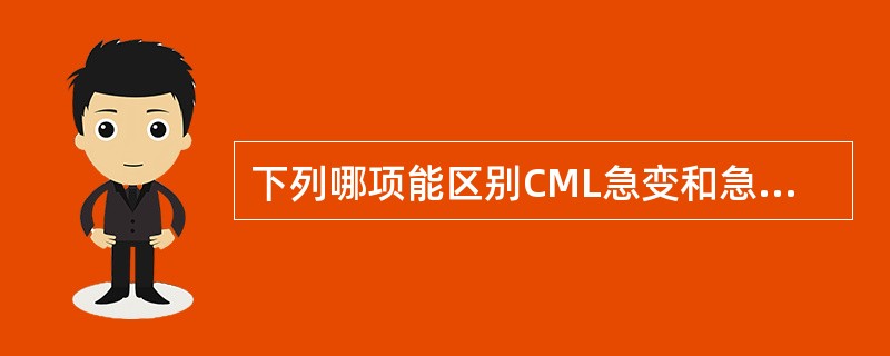 下列哪项能区别CML急变和急性粒细胞白血病A、骨髓或外周血原始细胞>10%B、嗜