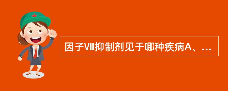 因子Ⅷ抑制剂见于哪种疾病A、弥散性血管内凝血B、血友病A及获得性血友病C、血管性