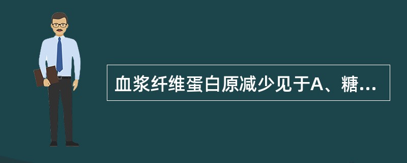 血浆纤维蛋白原减少见于A、糖尿病B、多发性骨髓瘤C、急性感染D、急性心肌梗死E、