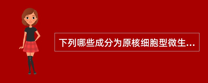 下列哪些成分为原核细胞型微生物所特有的化学成分 ( )A、几丁质B、胞壁酸C、磷