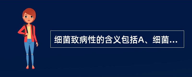 细菌致病性的含义包括A、细菌致病性质B、细菌致病的对象(宿主)C、细菌致病的能力