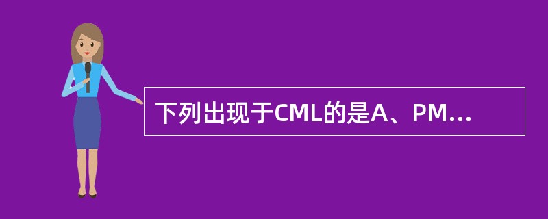 下列出现于CML的是A、PML£­RARA融合基因B、BCR£­ABL融合基因C