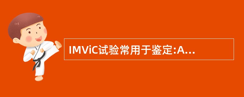 IMViC试验常用于鉴定:A、产气荚膜梭菌和伤寒沙门菌B、产气荚膜梭菌和大肠埃希