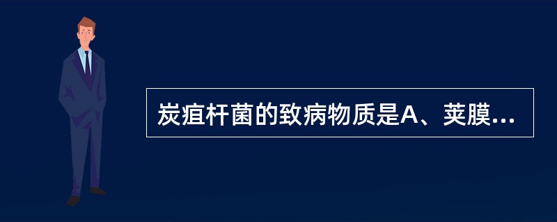 炭疽杆菌的致病物质是A、荚膜B、炭疽毒素C、鞭毛D、菌毛E、透明质酸酶