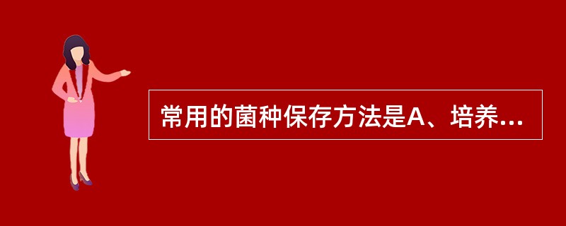 常用的菌种保存方法是A、培养基保存法B、干燥保存法C、冷冻干燥保存法D、脱脂牛奶