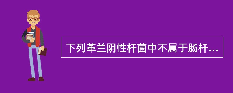 下列革兰阴性杆菌中不属于肠杆菌科的细菌是A、鼠伤寒沙门菌B、猪霍乱沙门菌C、弥散