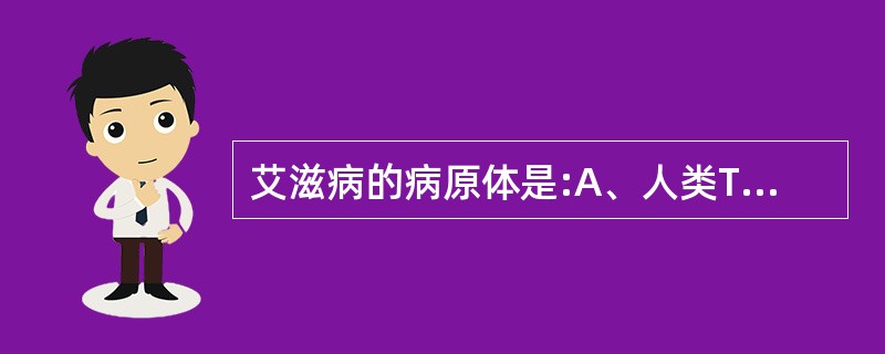 艾滋病的病原体是:A、人类T淋巴细胞性白血病病毒IB、人类T淋巴细胞性白血病病毒