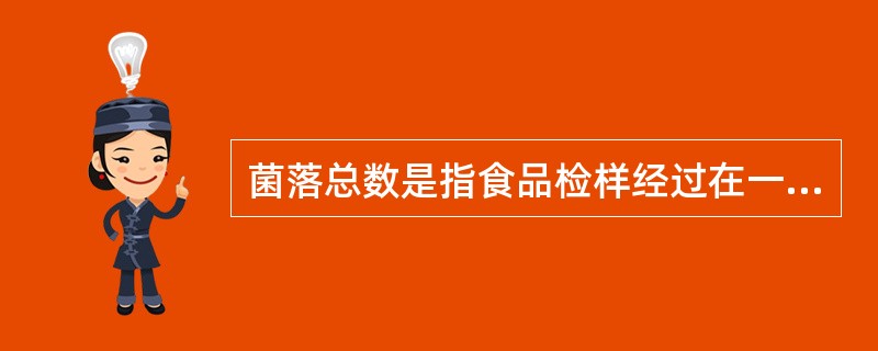 菌落总数是指食品检样经过在一定条件下处理,所得1ml(g)检样中所含菌落的总数。