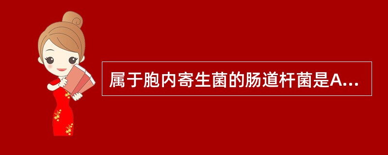 属于胞内寄生菌的肠道杆菌是A、痢疾杆菌B、大肠杆菌C、伤寒杆菌D、肺炎杆菌E、变