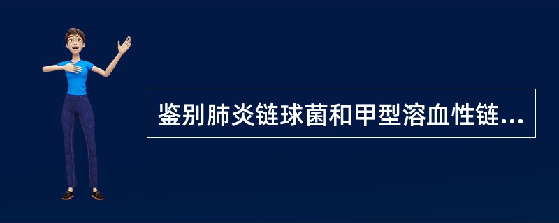 鉴别肺炎链球菌和甲型溶血性链球菌可用A、外£­斐试验B、肥达试验C、optoch