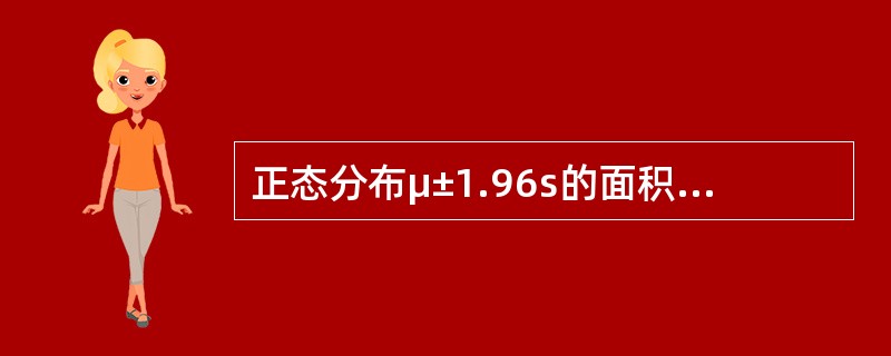 正态分布μ±1.96s的面积占总面积的A、95.00%B、68.27%C、95.