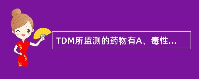 TDM所监测的药物有A、毒性大的药物B、半衰期短的药物C、治疗范围窄的药物D、非