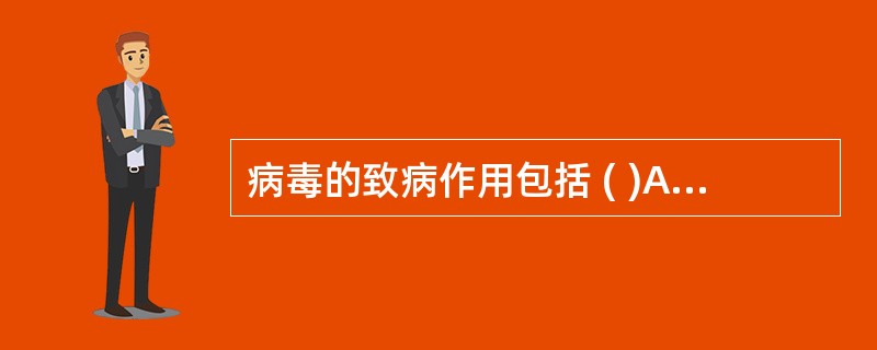 病毒的致病作用包括 ( )A、病毒对宿主细胞的直接损伤B、病毒引起宿主细胞转化C