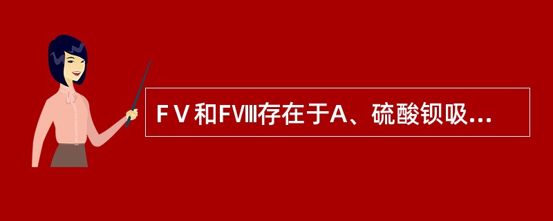 FⅤ和FⅧ存在于A、硫酸钡吸附血浆B、正常贮存血浆C、正常贮存血清D、硫酸钡吸附