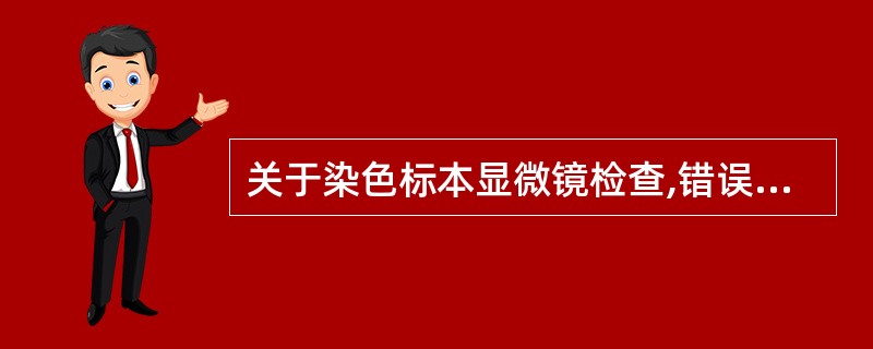 关于染色标本显微镜检查,错误的是A、墨汁负染色适用于隐球菌B、乳酸棉酚兰染色适用