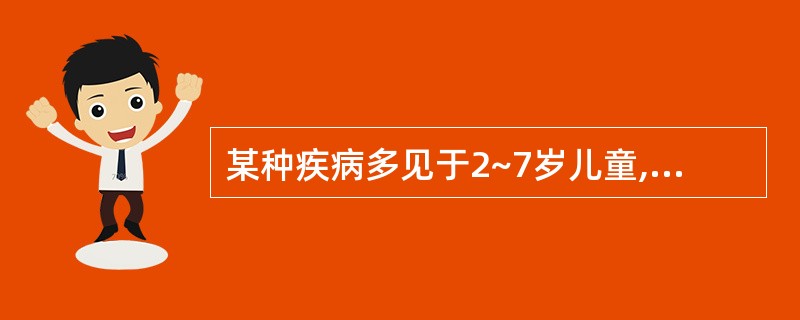 某种疾病多见于2~7岁儿童,发病急,发展快,中毒症状明显且发于病程前24小时,中