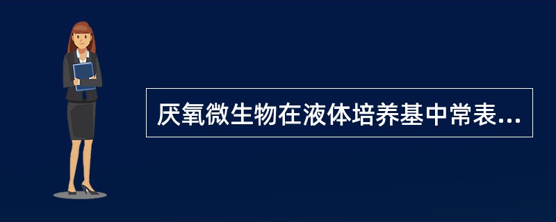 厌氧微生物在液体培养基中常表现为A、菌膜B、沉淀C、混浊D、菌苔E、以上都错 -