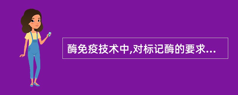 酶免疫技术中,对标记酶的要求是A、酶活性高,催化底物后产物易于检测B、具有可与抗