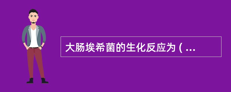 大肠埃希菌的生化反应为 ( )A、发酵葡萄糖产酸产气B、发酵葡萄糖产酸不产气C、