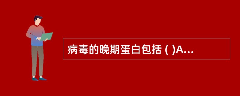 病毒的晚期蛋白包括 ( )A、核酸复制的多聚酶B、抑制宿主细胞代谢的蛋白质C、病