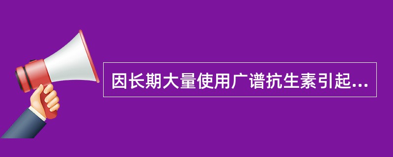 因长期大量使用广谱抗生素引起的细菌性腹泻多属于:A、食物中毒B、过敏性反应C、细