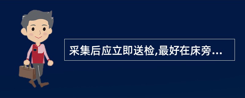 采集后应立即送检,最好在床旁直接接种的标本是A、血标本B、尿标本C、痰标本D、伤