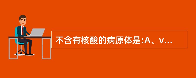 不含有核酸的病原体是:A、virusB、prionC、fungusD、bacte