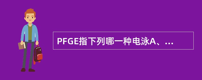 PFGE指下列哪一种电泳A、火箭电泳B、琼脂糖扩散C、脉冲电场凝胶电泳D、琼脂糖