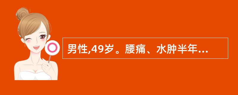 男性,49岁。腰痛、水肿半年。化验:尿蛋白(£«£«£«),尿WBC8~10£¯