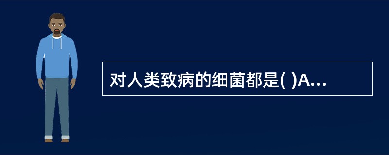 对人类致病的细菌都是( )A、异养菌B、自养菌C、专性需氧菌D、兼性厌氧菌E、专