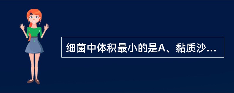 细菌中体积最小的是A、黏质沙雷菌B、深红沙雷菌C、液化沙雷菌D、臭味沙雷菌E、阴